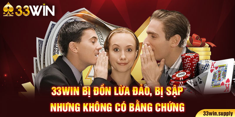 33win bị đồn lừa đảo, bị sập nhưng không có bằng chứng