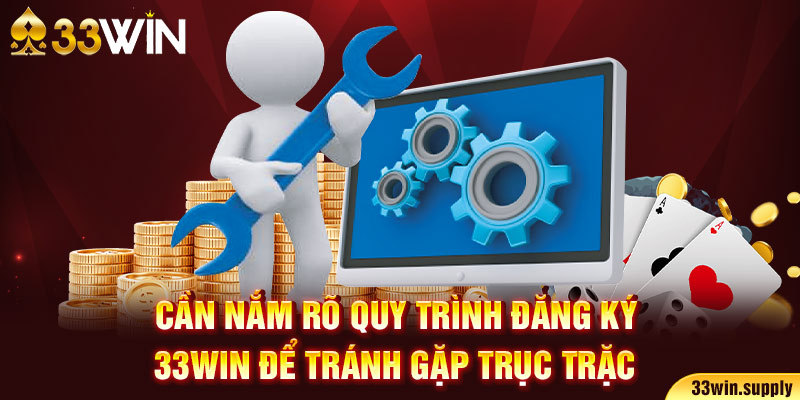 Cần nắm rõ quy trình đăng ký 33win để tránh gặp trục trặc