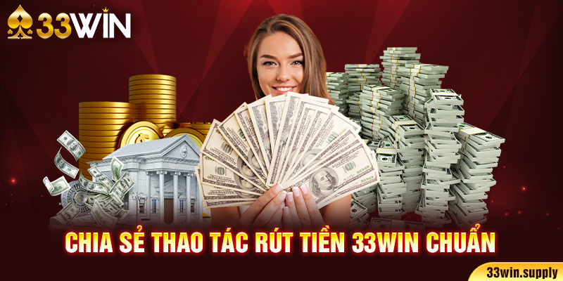 Chia sẻ thao tác rút tiền 33win chuẩn