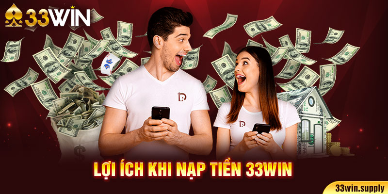 Lợi ích khi nạp tiền 33win