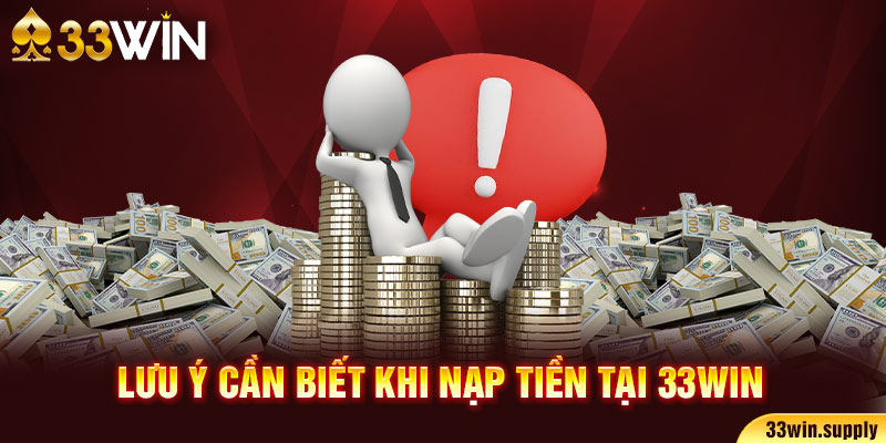 Lưu ý cần biết khi nạp tiền tại 33win