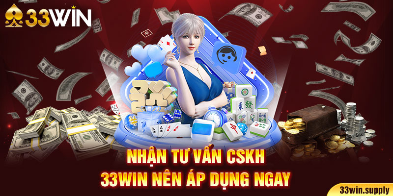 Nhận tư vấn CSKH 33win nên áp dụng ngay