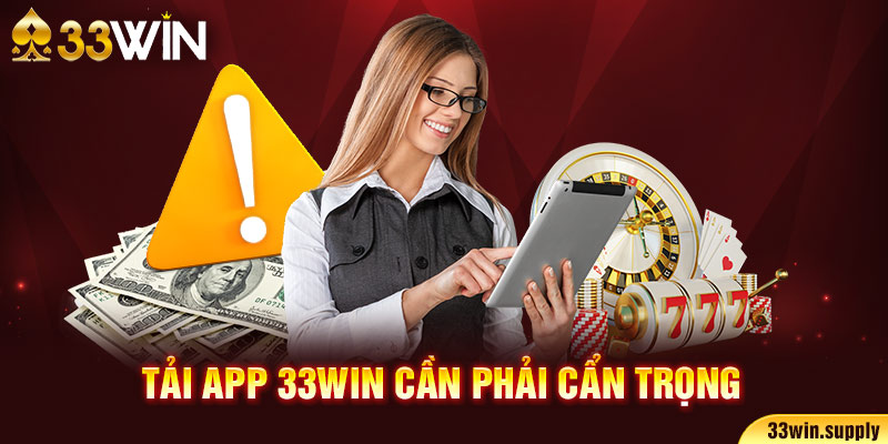 Tải app 33win cần phải cẩn trọng