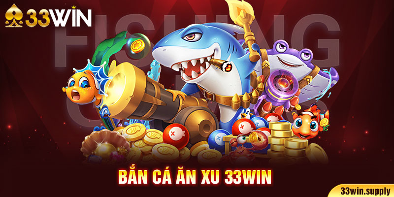 bắn cá ăn xu 33win