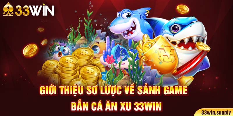 Giới thiệu sơ lược về sảnh game bắn cá ăn xu 33win