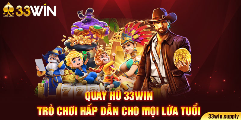 Quay hũ 33win - trò chơi hấp dẫn cho mọi lứa tuổi