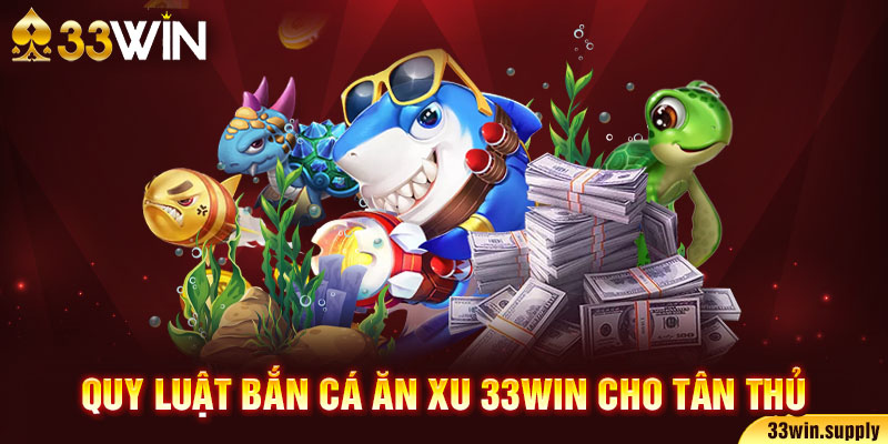 Quy luật bắn cá ăn xu 33win cho tân thủ