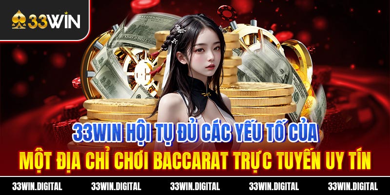 33win hội tụ đủ các yếu tố của một địa chỉ chơi baccarat trực tuyến uy tín
