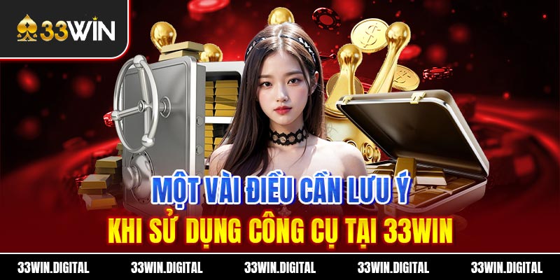 Một vài điều cần lưu ý khi sử dụng công cụ tại 33win