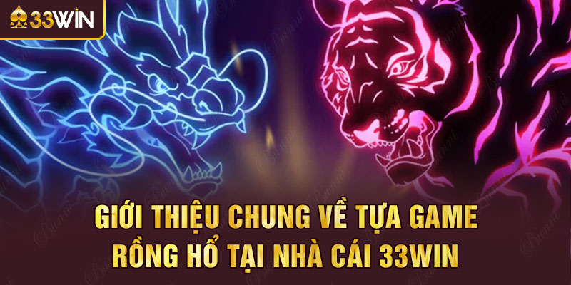 Giới thiệu chung về tựa game rồng hổ tại nhà cái 33win