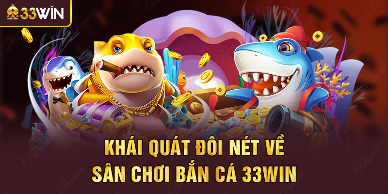 Khái quát đôi nét về sân chơi bắn cá 33win