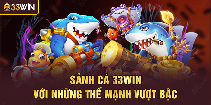 Sảnh cá 33win với những thế mạnh vượt bậc
