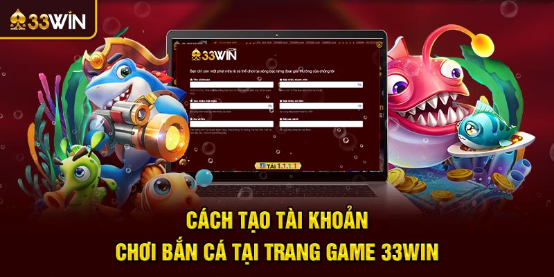 Cách tạo tài khoản chơi bắn cá tại trang game 33win