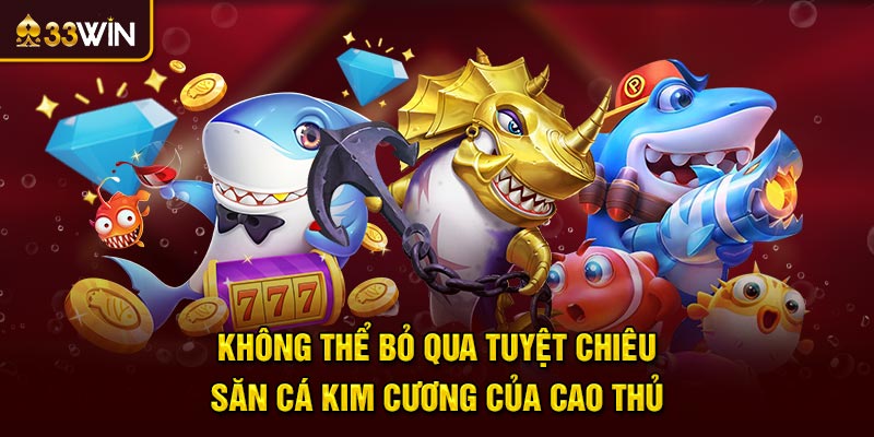 Không thể bỏ qua tuyệt chiêu săn cá kim cương của cao thủ