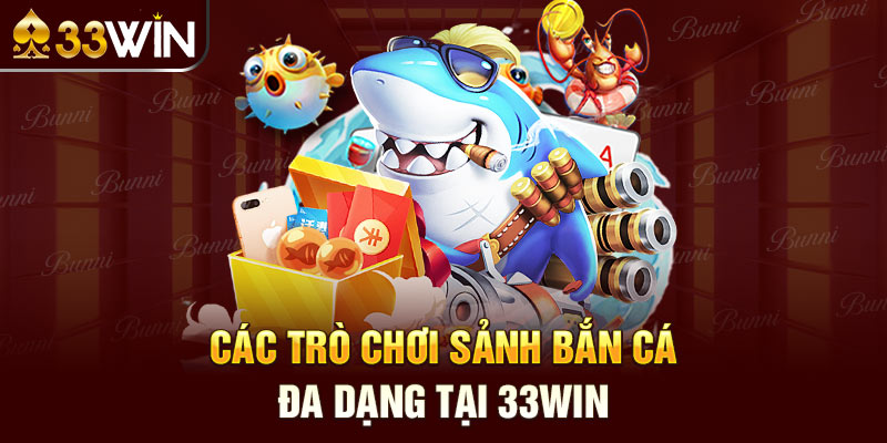 Các trò chơi sảnh Bắn Cá đa dạng tại 33win