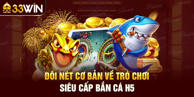 Đôi nét cơ bản về trò chơi siêu cấp bắn cá H5