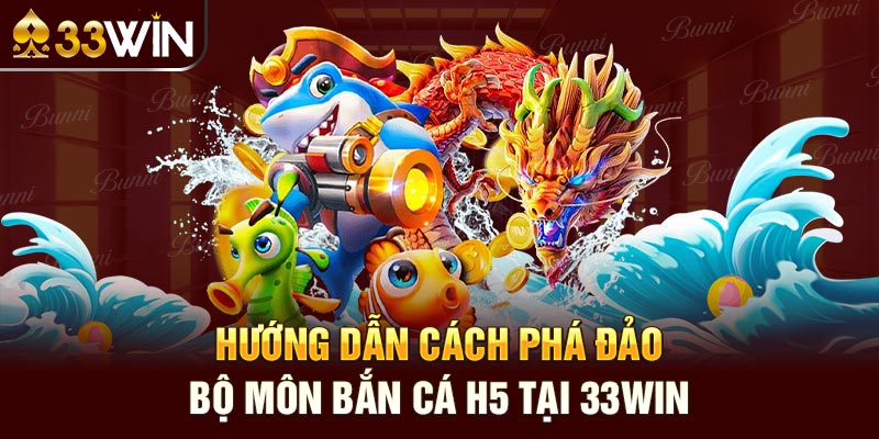 Hướng dẫn cách phá đảo bộ môn bắn cá H5 tại 33win