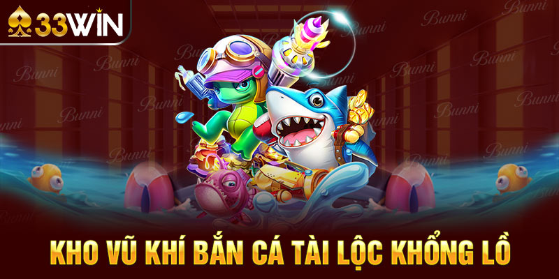 Kho vũ khí bắn cá Tài Lộc khổng lồ