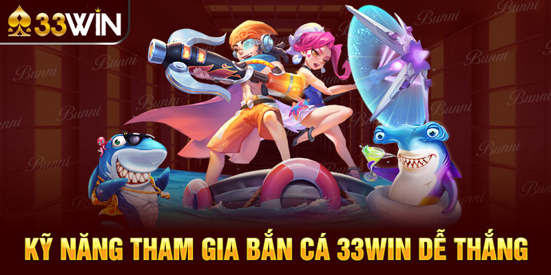 Kỹ năng tham gia bắn cá 33win dễ thắng