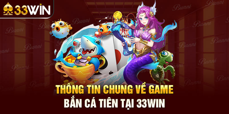 Thông tin chung về game bắn cá tiên tại 33win