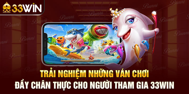 Trải nghiệm những ván chơi đầy chân thực cho người tham gia 33win